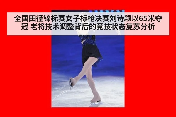 全国田径锦标赛女子标枪决赛刘诗颖以65米夺冠 老将技术调整背后的竞技状态复苏分析