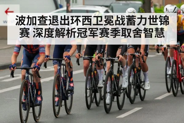波加查退出环西卫冕战蓄力世锦赛 深度解析冠军赛季取舍智慧