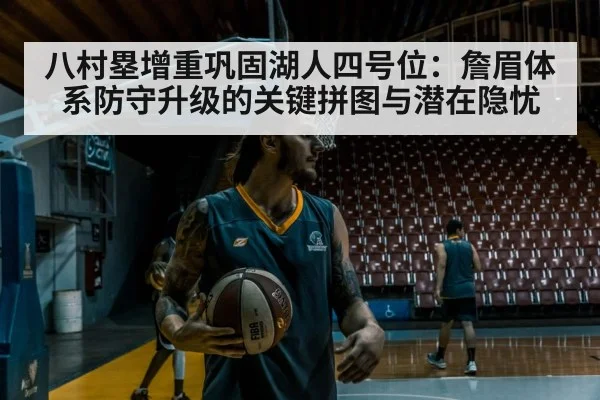 八村塁增重巩固湖人四号位：詹眉体系防守升级的关键拼图与潜在隐忧