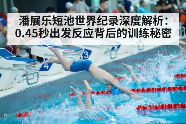 潘展乐短池世界纪录深度解析：0.45秒出发反应背后的训练秘密