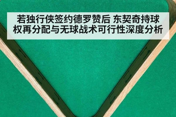 若独行侠签约德罗赞后 东契奇持球权再分配与无球战术可行性深度分析