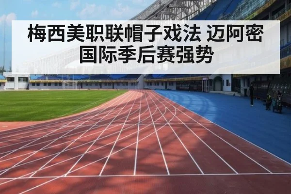 梅西美职联帽子戏法 迈阿密国际季后赛强势