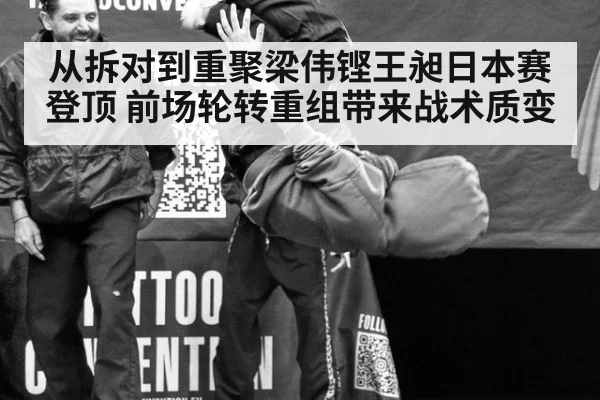 从拆对到重聚梁伟铿王昶日本赛登顶 前场轮转重组带来战术质变