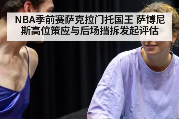 NBA季前赛萨克拉门托国王 萨博尼斯高位策应与后场挡拆发起评估
