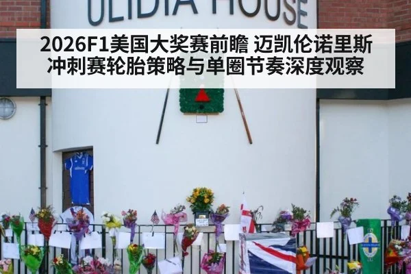 2026F1美国大奖赛前瞻 迈凯伦诺里斯冲刺赛轮胎策略与单圈节奏深度观察