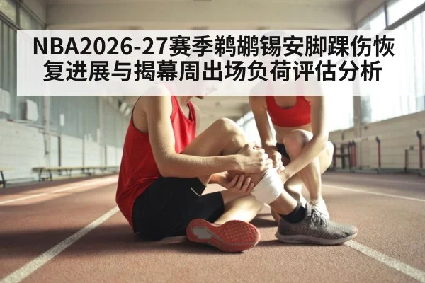 NBA2026-27赛季鹈鹕锡安脚踝伤恢复进展与揭幕周出场负荷评估分析